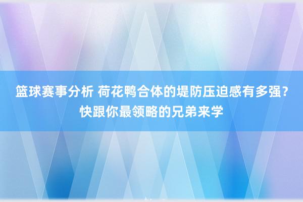 篮球赛事分析 荷花鸭合体的堤防压迫感有多强？快跟你最领略的兄弟来学