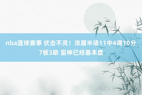 nba篮球赛事 伏击不灵！浓眉半场11中4得10分7板3助 留神已经基本盘