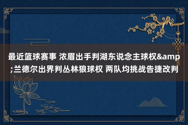 最近篮球赛事 浓眉出手判湖东说念主球权&兰德尔出界判丛林狼球权 两队均挑战告捷改判