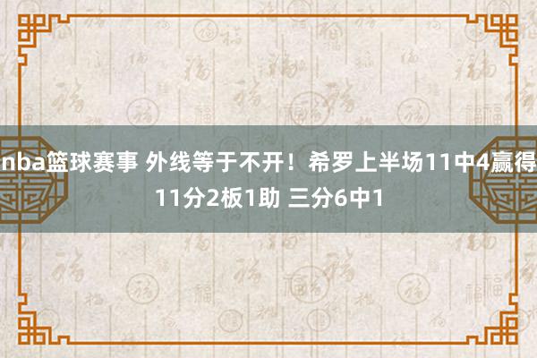 nba篮球赛事 外线等于不开！希罗上半场11中4赢得11分2板1助 三分6中1