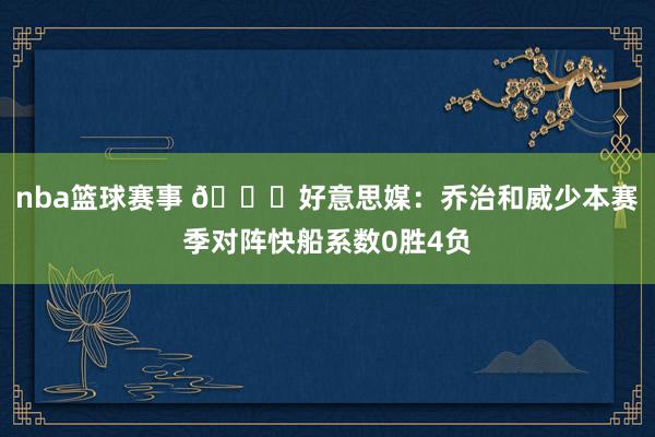 nba篮球赛事 👀好意思媒：乔治和威少本赛季对阵快船系数0胜4负