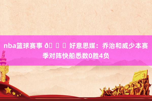 nba篮球赛事 👀好意思媒：乔治和威少本赛季对阵快船悉数0胜4负