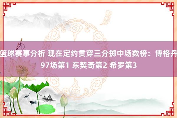 篮球赛事分析 现在定约贯穿三分掷中场数榜：博格丹97场第1 东契奇第2 希罗第3