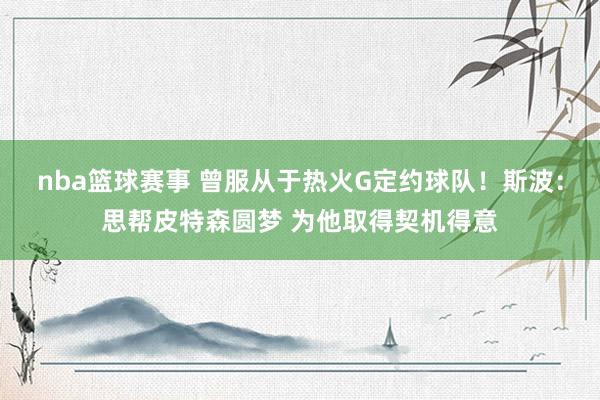 nba篮球赛事 曾服从于热火G定约球队！斯波：思帮皮特森圆梦 为他取得契机得意