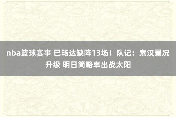 nba篮球赛事 已畅达缺阵13场！队记：索汉景况升级 明日简略率出战太阳