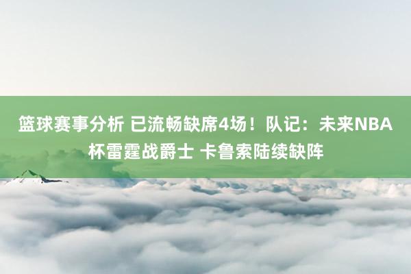 篮球赛事分析 已流畅缺席4场！队记：未来NBA杯雷霆战爵士 卡鲁索陆续缺阵