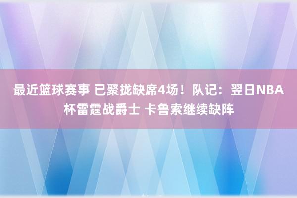 最近篮球赛事 已聚拢缺席4场！队记：翌日NBA杯雷霆战爵士 卡鲁索继续缺阵