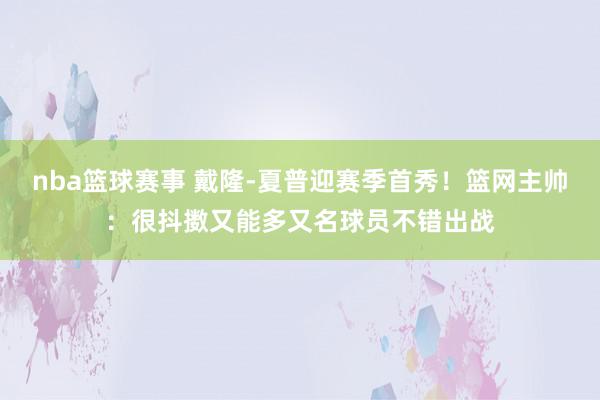 nba篮球赛事 戴隆-夏普迎赛季首秀！篮网主帅：很抖擞又能多又名球员不错出战