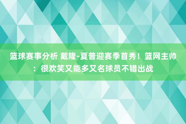 篮球赛事分析 戴隆-夏普迎赛季首秀！篮网主帅：很欢笑又能多又名球员不错出战