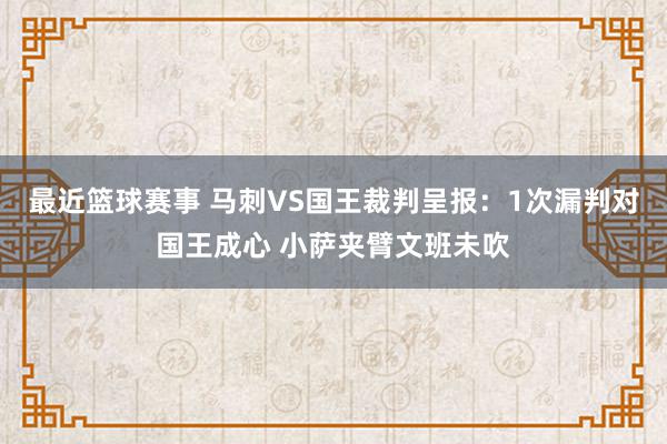 最近篮球赛事 马刺VS国王裁判呈报：1次漏判对国王成心 小萨夹臂文班未吹