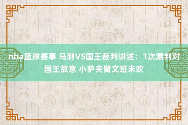 nba篮球赛事 马刺VS国王裁判讲述：1次漏判对国王故意 小萨夹臂文班未吹