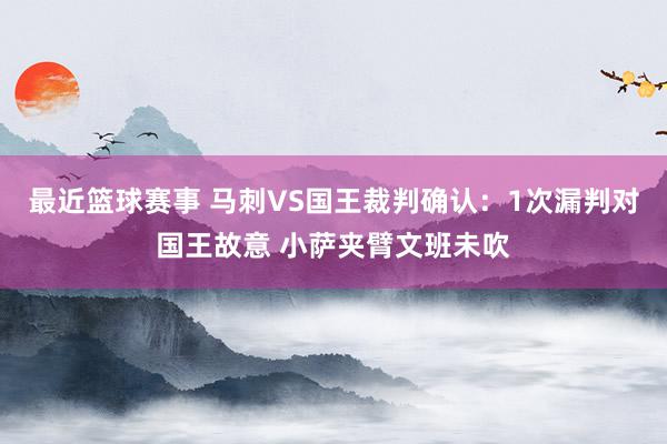 最近篮球赛事 马刺VS国王裁判确认：1次漏判对国王故意 小萨夹臂文班未吹