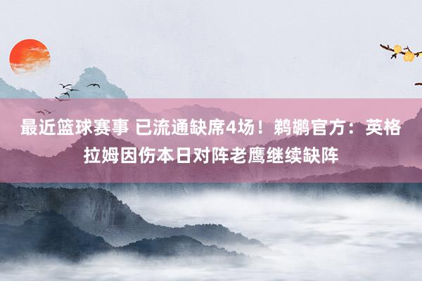 最近篮球赛事 已流通缺席4场！鹈鹕官方：英格拉姆因伤本日对阵老鹰继续缺阵