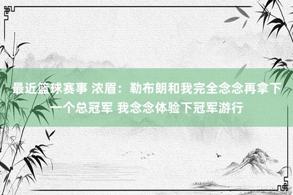 最近篮球赛事 浓眉：勒布朗和我完全念念再拿下一个总冠军 我念念体验下冠军游行