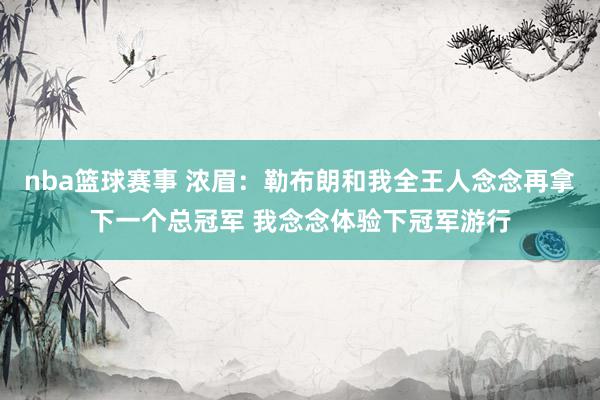 nba篮球赛事 浓眉：勒布朗和我全王人念念再拿下一个总冠军 我念念体验下冠军游行