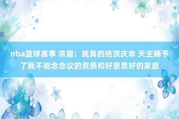 nba篮球赛事 浓眉：我真的绝顶庆幸 天主赐予了我不能念念议的资质和好意思好的家庭